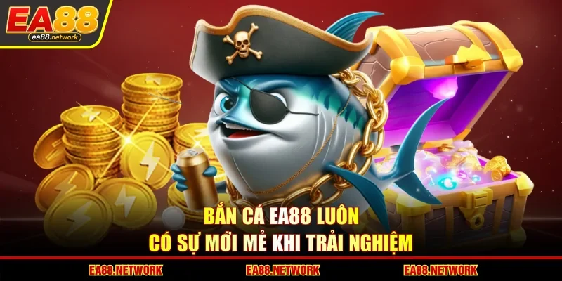 Bắn cá EA88 luôn có sự mới mẻ khi trải nghiệm