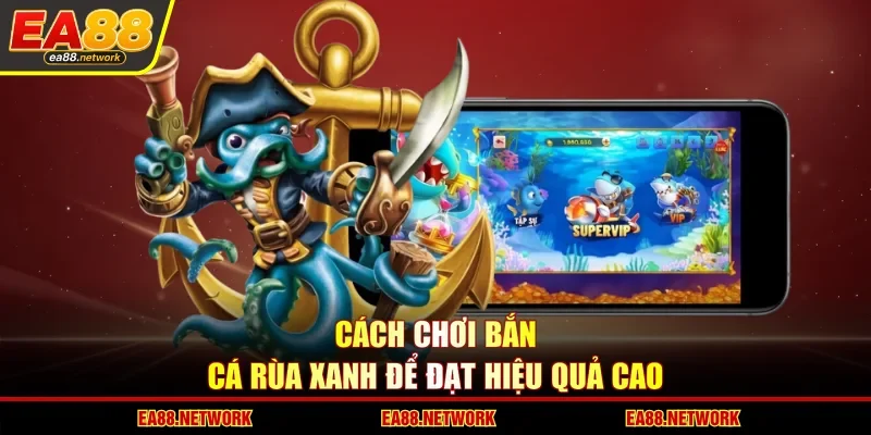 Cách chơi bắn cá Rùa Xanh để đạt hiệu quả cao