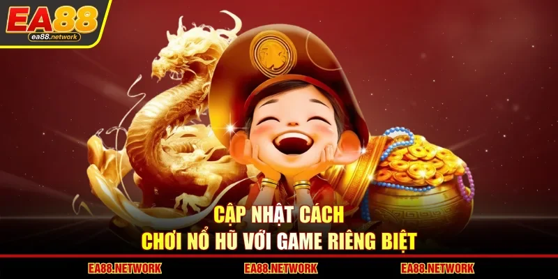 Cập nhật cách chơi nổ hũ với game riêng biệt