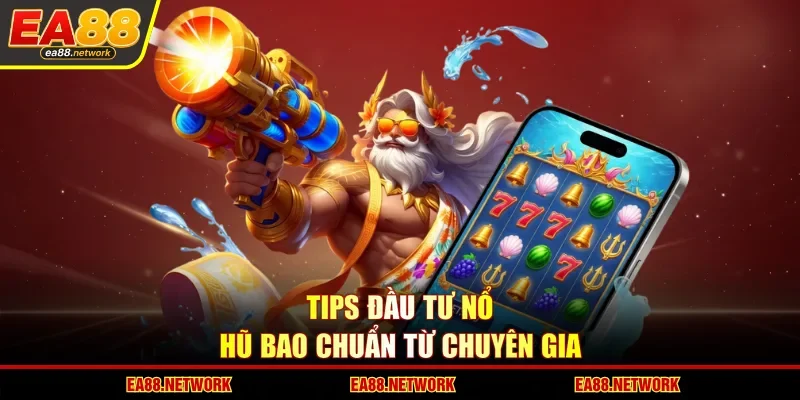 Tips đầu tư nổ hũ bao chuẩn từ chuyên gia 